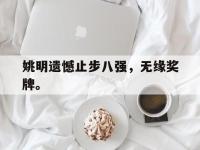 亚博体育官网-姚明遗憾止步八强，无缘奖牌。