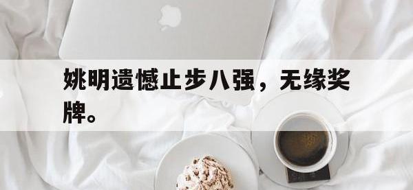 亚博体育官网-姚明遗憾止步八强，无缘奖牌。