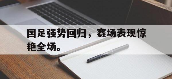 亚博体育-国足强势回归，赛场表现惊艳全场。