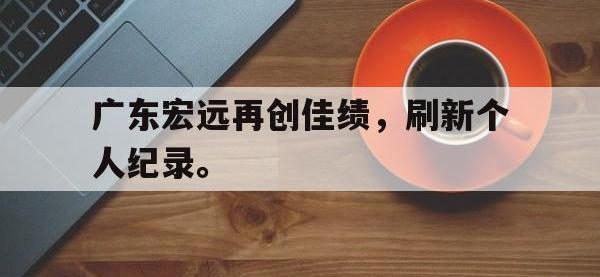 亚博-广东宏远再创佳绩，刷新个人纪录。