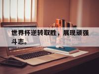 亚博体育平台入口-世界杯逆转取胜，展现顽强斗志。