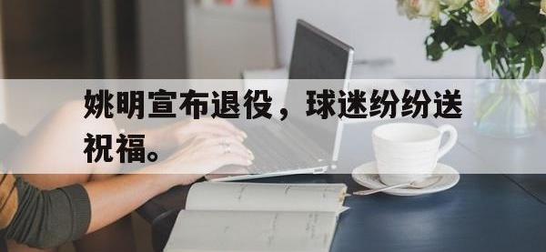 亚博-姚明宣布退役，球迷纷纷送祝福。