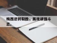 亚博-梅西逆转取胜，展现顽强斗志。