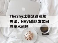 亚博体育官网-TheShy比赛延迟引发热议，NAVI战队发文回应技术问题