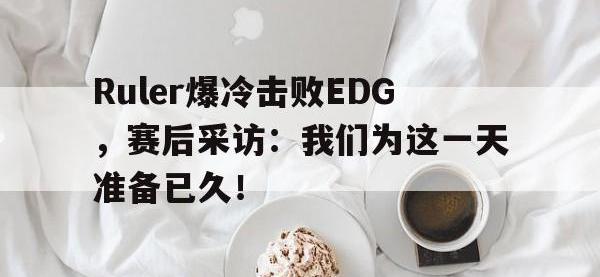亚博-Ruler爆冷击败EDG，赛后采访：我们为这一天准备已久！