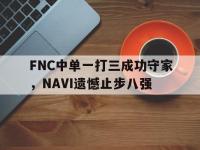 亚博体育平台入口-FNC中单一打三成功守家，NAVI遗憾止步八强