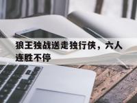 亚博体育官方网站-狼王独战送走独行侠，六人连胜不停