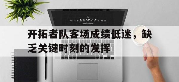 亚博体育官方网站-开拓者队客场成绩低迷，缺乏关键时刻的发挥