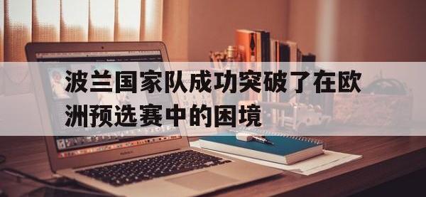 亚博体育官方网站-波兰国家队成功突破了在欧洲预选赛中的困境