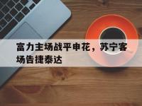 亚博体育-富力主场战平申花，苏宁客场告捷泰达
