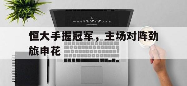 亚博体育官网-恒大手握冠军，主场对阵劲旅申花