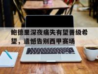 亚博体育平台入口-鲍德里深夜痛失有望晋级希望，遗憾告别西甲赛场