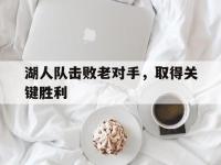 亚博体育-湖人队击败老对手，取得关键胜利