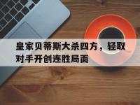 亚博体育-皇家贝蒂斯大杀四方，轻取对手开创连胜局面