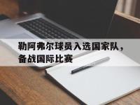 亚博体育官方网站-勒阿弗尔球员入选国家队，备战国际比赛