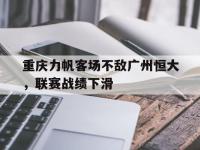 亚博体育-重庆力帆客场不敌广州恒大，联赛战绩下滑
