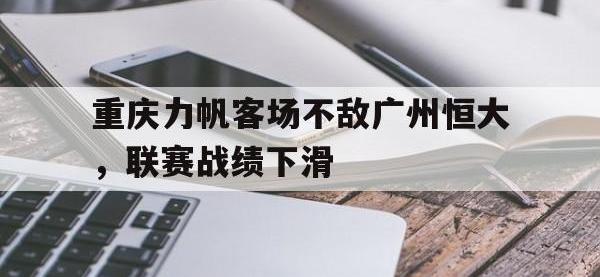 亚博体育-重庆力帆客场不敌广州恒大，联赛战绩下滑