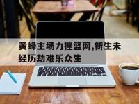 亚博-黄蜂主场力挫篮网,新生未经历劫难乐众生