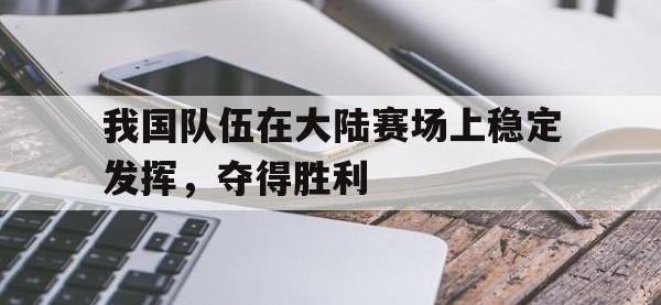 亚博-我国队伍在大陆赛场上稳定发挥，夺得胜利