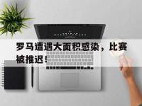 亚博体育-罗马遭遇大面积感染，比赛被推迟！