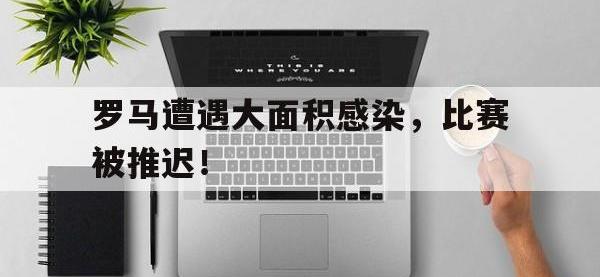 亚博体育-罗马遭遇大面积感染，比赛被推迟！