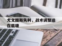 亚博-尤文图斯失利，战术调整迫在眉睫