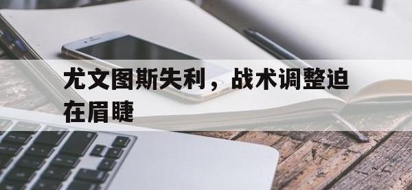 亚博-尤文图斯失利，战术调整迫在眉睫