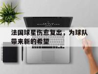亚博体育官方网站-法国球星伤愈复出，为球队带来新的希望