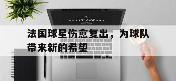 亚博体育官方网站-法国球星伤愈复出，为球队带来新的希望