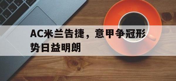 亚博体育官网-AC米兰告捷，意甲争冠形势日益明朗