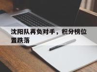 亚博-沈阳队再负对手，积分榜位置跌落