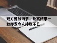 亚博体育官网-双方苦战四节，比赛结果一触即发令人捧腹不已