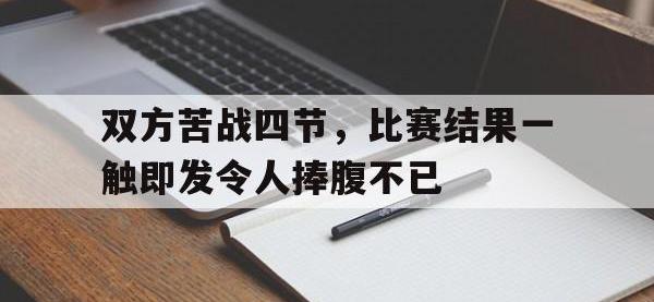 亚博体育官网-双方苦战四节，比赛结果一触即发令人捧腹不已