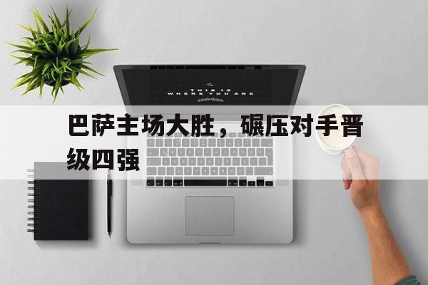 巴萨主场大胜，碾压对手晋级四强