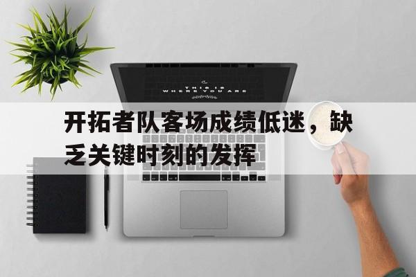 开拓者队客场成绩低迷，缺乏关键时刻的发挥
