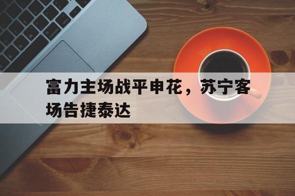 富力主场战平申花，苏宁客场告捷泰达
