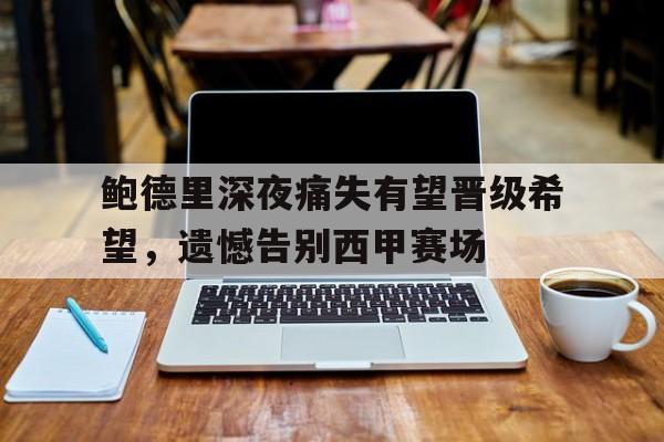 鲍德里深夜痛失有望晋级希望，遗憾告别西甲赛场