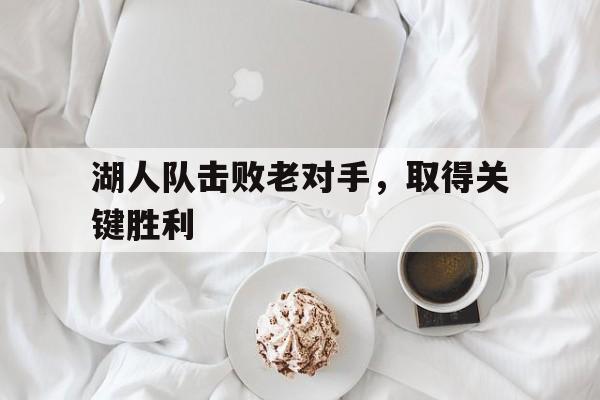 湖人队击败老对手，取得关键胜利