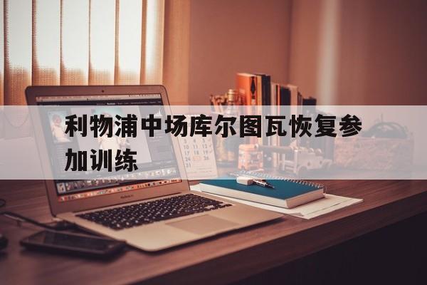 利物浦中场库尔图瓦恢复参加训练